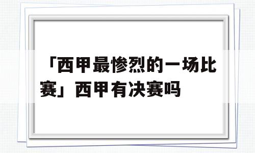 「西甲最惨烈的一场比赛」西甲有决赛吗