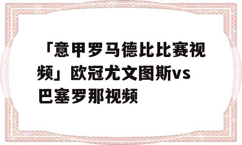 「意甲罗马德比比赛视频」欧冠尤文图斯vs巴塞罗那视频