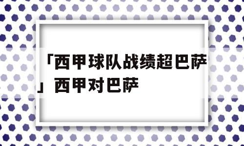 「西甲球队战绩超巴萨」西甲对巴萨