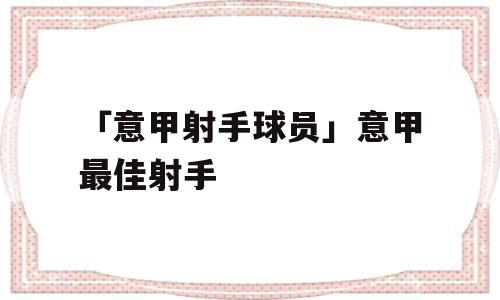 「意甲射手球员」意甲最佳射手