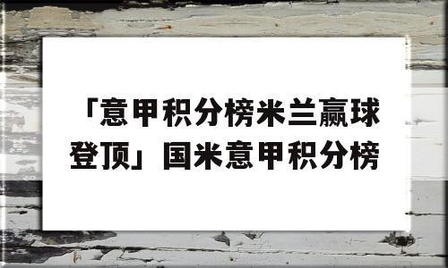 「意甲积分榜米兰赢球登顶」国米意甲积分榜