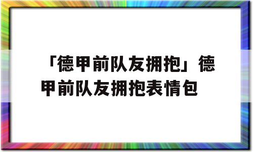 「德甲前队友拥抱」德甲前队友拥抱表情包