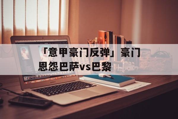 「意甲豪门反弹」豪门恩怨巴萨vs巴黎