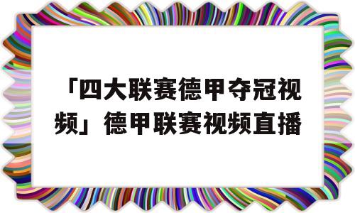 「四大联赛德甲夺冠视频」德甲联赛视频直播