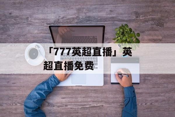 「777英超直播」英超直播免费