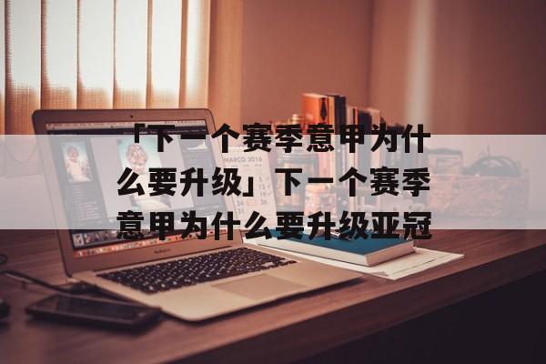 「下一个赛季意甲为什么要升级」下一个赛季意甲为什么要升级亚冠