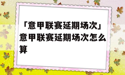 「意甲联赛延期场次」意甲联赛延期场次怎么算