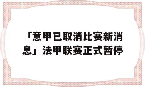 「意甲已取消比赛新消息」法甲联赛正式暂停