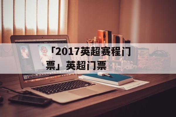 「2017英超赛程门票」英超门票