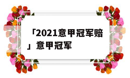 「2021意甲冠军赔」意甲冠军