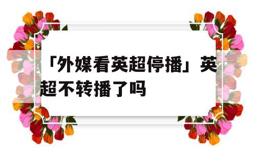 「外媒看英超停播」英超不转播了吗