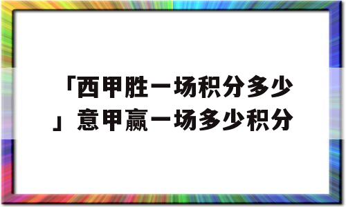 「西甲胜一场积分多少」意甲赢一场多少积分