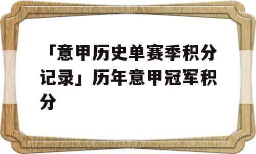 「意甲历史单赛季积分记录」历年意甲冠军积分