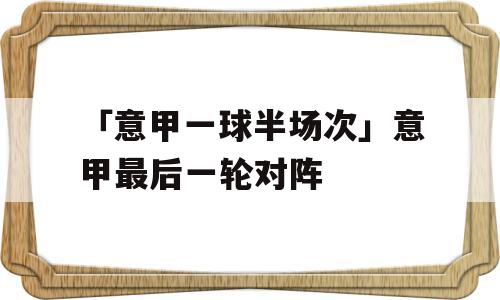 「意甲一球半场次」意甲最后一轮对阵