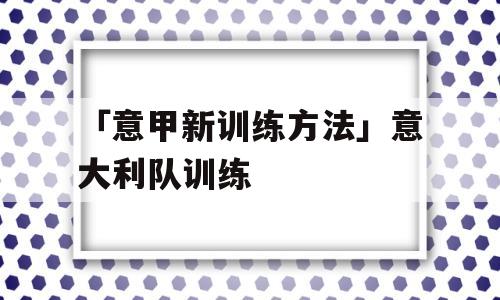 「意甲新训练方法」意大利队训练