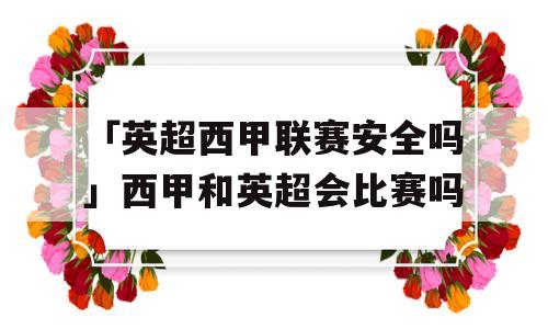 「英超西甲联赛安全吗」西甲和英超会比赛吗