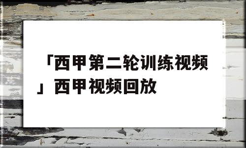 「西甲第二轮训练视频」西甲视频回放