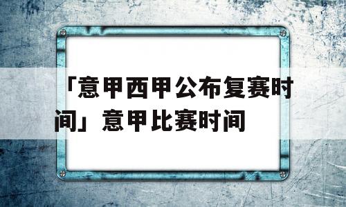 「意甲西甲公布复赛时间」意甲比赛时间