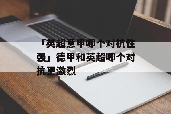 「英超意甲哪个对抗性强」德甲和英超哪个对抗更激烈