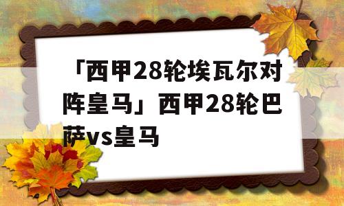 「西甲28轮埃瓦尔对阵皇马」西甲28轮巴萨vs皇马