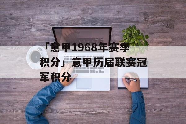 「意甲1968年赛季积分」意甲历届联赛冠军积分