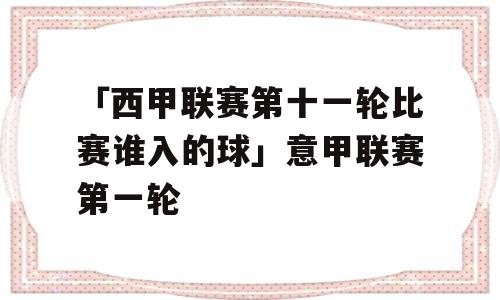 「西甲联赛第十一轮比赛谁入的球」意甲联赛第一轮