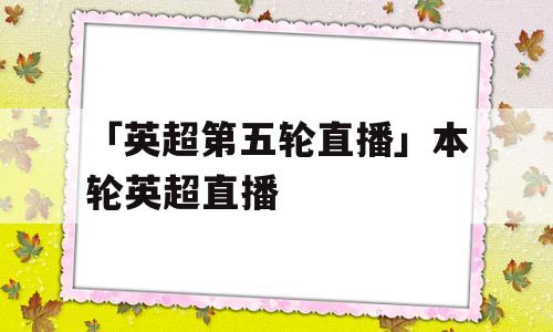 「英超第五轮直播」本轮英超直播