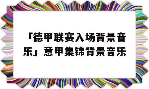 「德甲联赛入场背景音乐」意甲集锦背景音乐