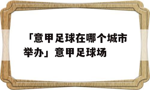 「意甲足球在哪个城市举办」意甲足球场