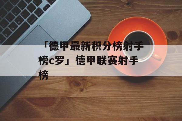 「德甲最新积分榜射手榜c罗」德甲联赛射手榜