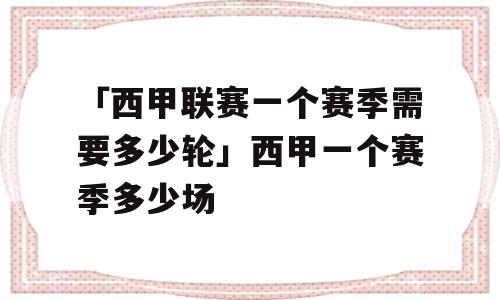 「西甲联赛一个赛季需要多少轮」西甲一个赛季多少场